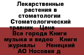 Лекарственные растения в стоматологии  Стоматологический травник › Цена ­ 456 - Все города Книги, музыка и видео » Книги, журналы   . Ненецкий АО,Носовая д.